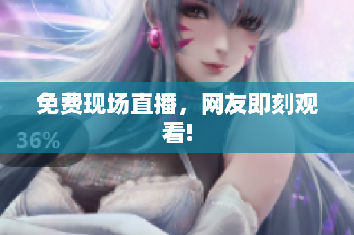 免费现场直播，网友即刻观看!