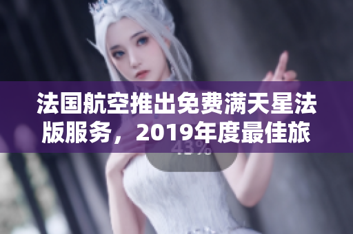 法国航空推出免费满天星法版服务，2019年度最佳旅行新选择