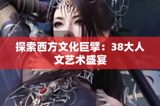 探索西方文化巨擘：38大人文艺术盛宴