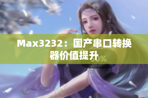 Max3232：国产串口转换器价值提升