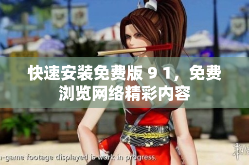 快速安装免费版 9 1，免费浏览网络精彩内容