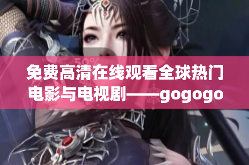 免费高清在线观看全球热门电影与电视剧——gogogo