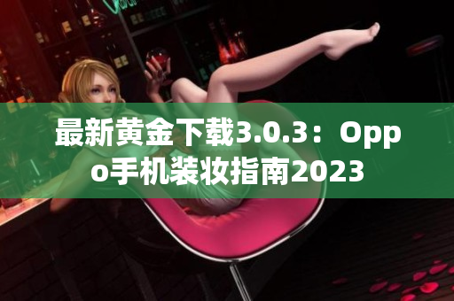 最新黄金下载3.0.3：Oppo手机装妆指南2023