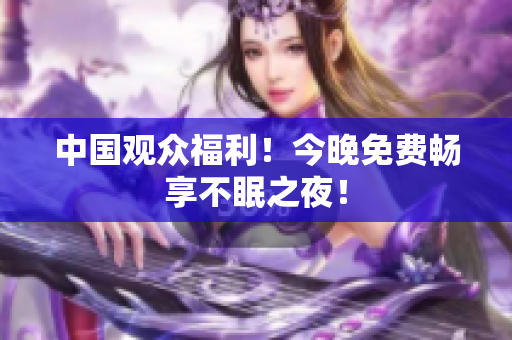 中国观众福利！今晚免费畅享不眠之夜！