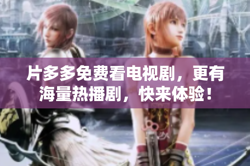 片多多免费看电视剧，更有海量热播剧，快来体验！