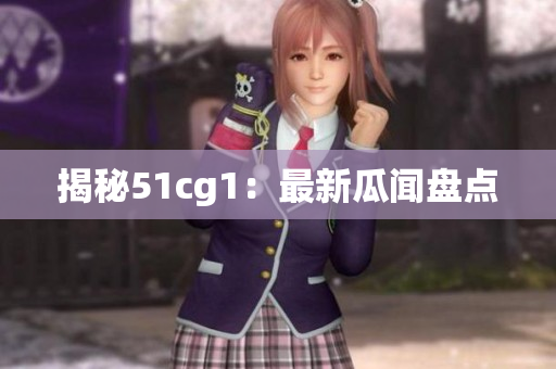 揭秘51cg1：最新瓜闻盘点