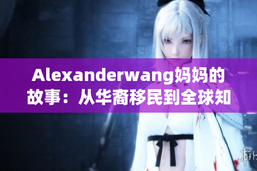 Alexanderwang妈妈的故事：从华裔移民到全球知名设计师