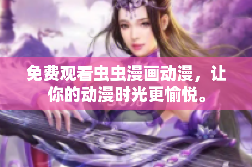 免费观看虫虫漫画动漫，让你的动漫时光更愉悦。