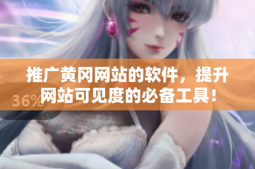 推广黄冈网站的软件，提升网站可见度的必备工具！