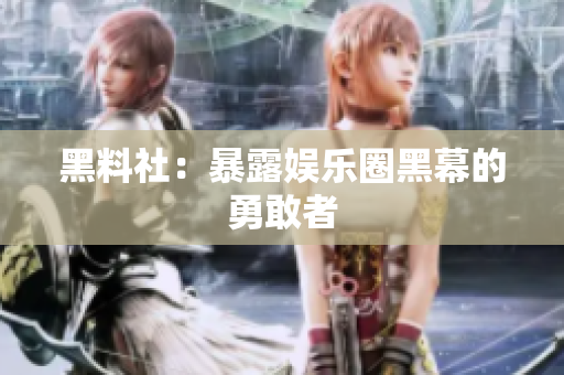 黑料社：暴露娱乐圈黑幕的勇敢者