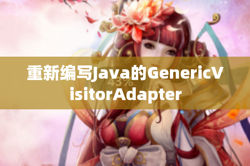 重新编写Java的GenericVisitorAdapter