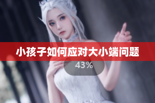 小孩子如何应对大小端问题
