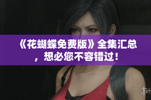 《花蝴蝶免费版》全集汇总，想必您不容错过！