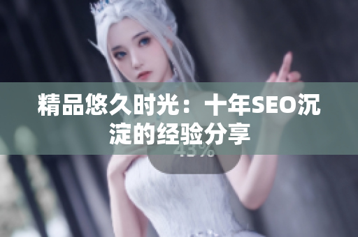 精品悠久时光：十年SEO沉淀的经验分享