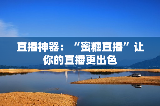 直播神器：“蜜糖直播”让你的直播更出色