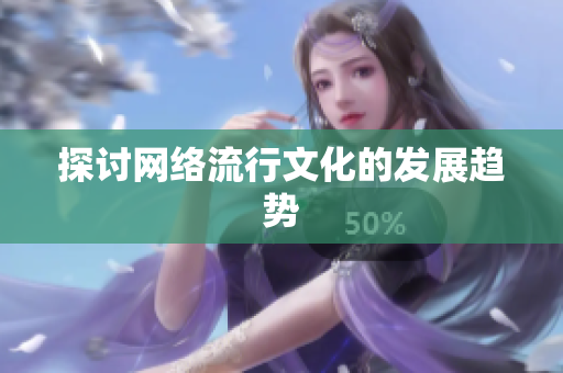 探讨网络流行文化的发展趋势