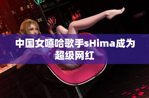 中国女嘻哈歌手sHima成为超级网红