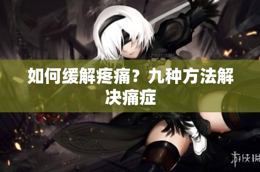 如何缓解疼痛？九种方法解决痛症