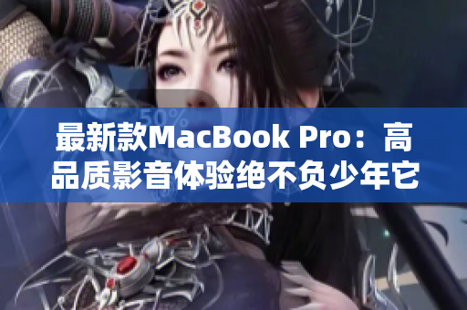 最新款MacBook Pro：高品质影音体验绝不负少年它的追求