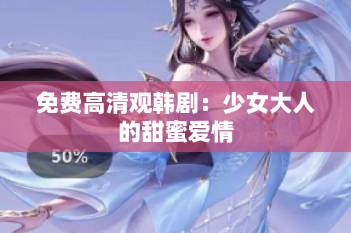 免费高清观韩剧：少女大人的甜蜜爱情