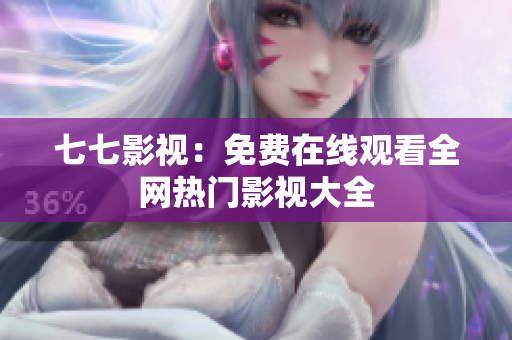 七七影视：免费在线观看全网热门影视大全
