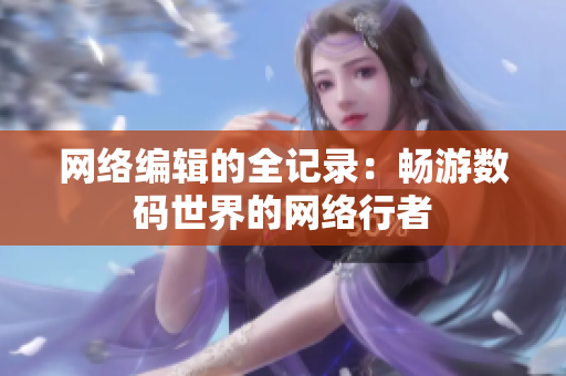 网络编辑的全记录：畅游数码世界的网络行者