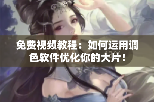 免费视频教程：如何运用调色软件优化你的大片！