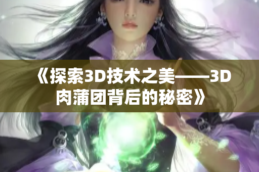《探索3D技术之美——3D肉蒲团背后的秘密》