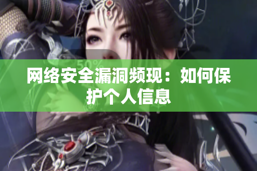 网络安全漏洞频现：如何保护个人信息