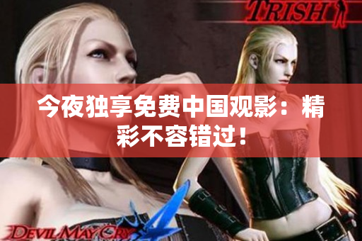 今夜独享免费中国观影：精彩不容错过！