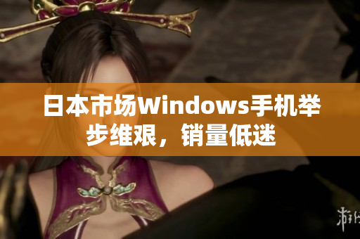 日本市场Windows手机举步维艰，销量低迷