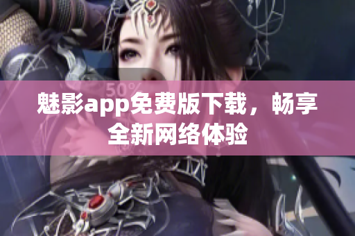 魅影app免费版下载，畅享全新网络体验