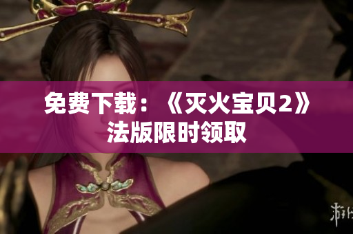 免费下载：《灭火宝贝2》法版限时领取
