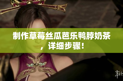 制作草莓丝瓜芭乐鸭脖奶茶，详细步骤！