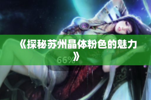《探秘苏州晶体粉色的魅力》
