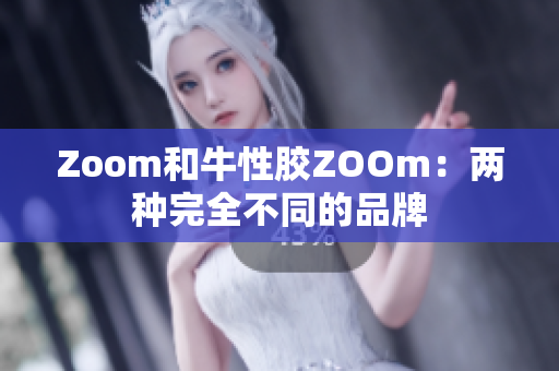 Zoom和牛性胶ZOOm：两种完全不同的品牌