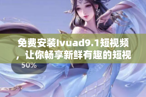 免费安装Ivuad9.1短视频，让你畅享新鲜有趣的短视频体验