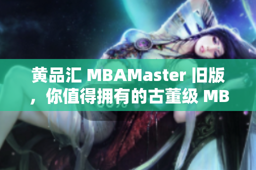 黄品汇 MBAMaster 旧版，你值得拥有的古董级 MBA 学习材料