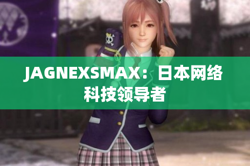 JAGNEXSMAX：日本网络科技领导者