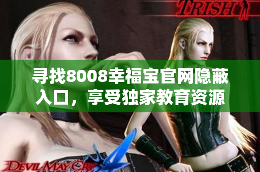 寻找8008幸福宝官网隐蔽入口，享受独家教育资源