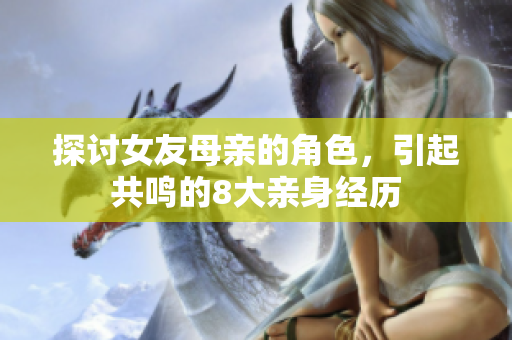探讨女友母亲的角色，引起共鸣的8大亲身经历