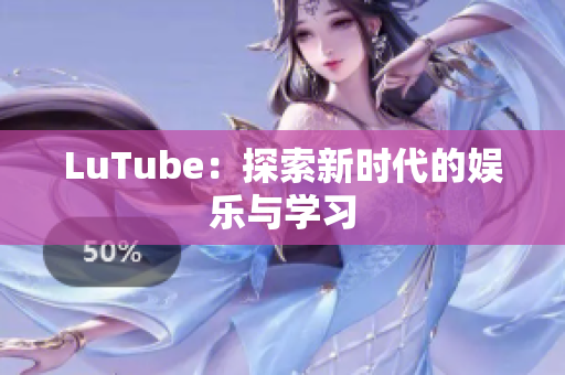 LuTube：探索新时代的娱乐与学习