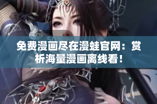 免费漫画尽在漫蛙官网：赏析海量漫画离线看！