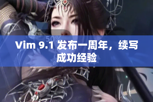 Vim 9.1 发布一周年，续写成功经验