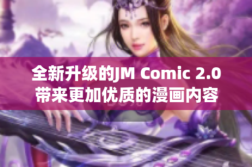 全新升级的JM Comic 2.0带来更加优质的漫画内容