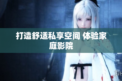 打造舒适私享空间 体验家庭影院