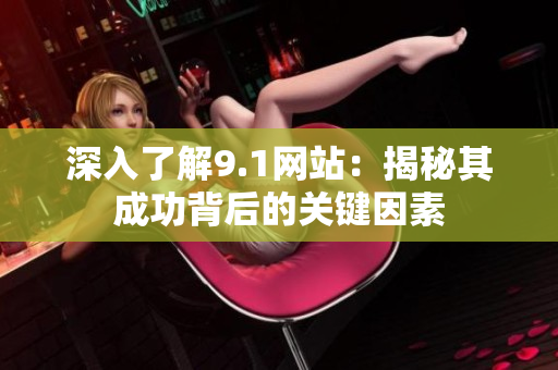 深入了解9.1网站：揭秘其成功背后的关键因素