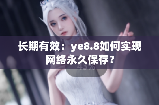 长期有效：ye8.8如何实现网络永久保存？