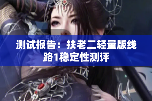 测试报告：扶老二轻量版线路1稳定性测评