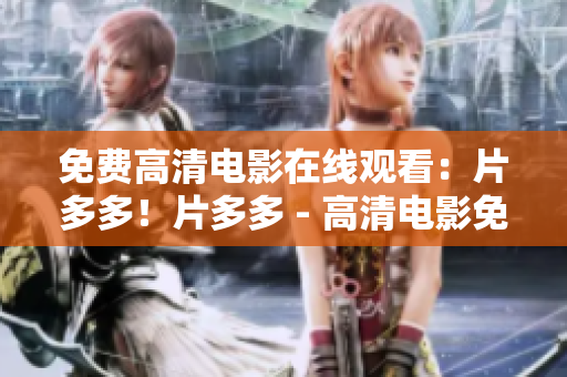 免费高清电影在线观看：片多多！片多多 - 高清电影免费在线观看！